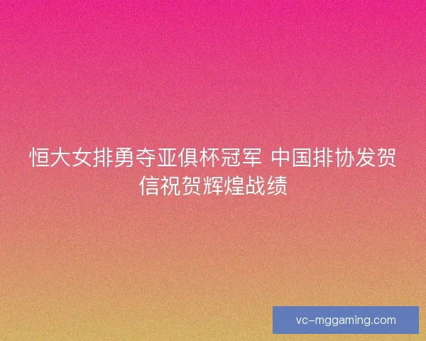 恒大女排勇夺亚俱杯冠军 中国排协发贺信祝贺辉煌战绩