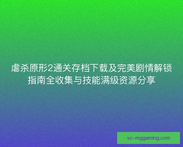 虐杀原形2通关存档下载及完美剧情解锁指南全收集与技能满级资源分享